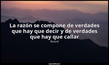 «La razón se compone de verdades que hay que decir y de verdades que hay que cal — Rivarol