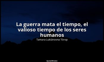 «La guerra mata el tiempo, el valioso tiempo de los seres humanos». — Tamara Lukiánovna Tórop
