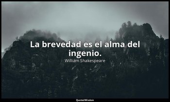 La brevedad es el alma del ingenio. — William Shakespeare