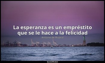 «La esperanza es un empréstito que se le hace a la felicidad». — Antoine de Rivarol