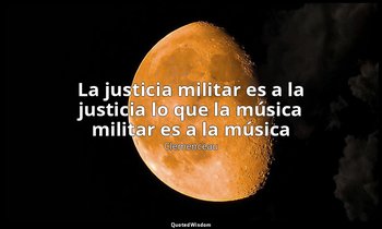 «La justicia militar es a la justicia lo que la música militar es a la música ». — Clemenceau