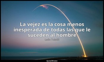 «La vejez es la cosa menos inesperada de todas las que le suceden al hombre». — León Tolstói