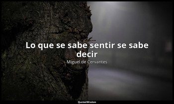«Lo que se sabe sentir se sabe decir». — Miguel de Cervantes