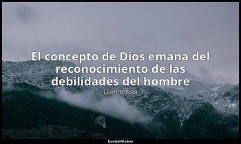 «El concepto de Dios emana del reconocimiento de las debilidades del hombre». — León Tolstói