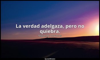 La verdad adelgaza, pero no quiebra. — Miguel de Cervantes