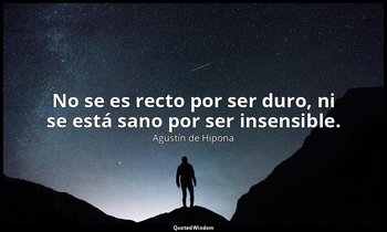 No se es recto por ser duro, ni se está sano por ser insensible. — Agustín de Hipona