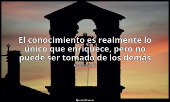 «El conocimiento es realmente lo único que enriquece, pero no puede ser tomado d — Paderewski