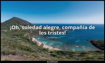 «¡Oh, soledad alegre, compañía de los tristes!». — Cervantes
