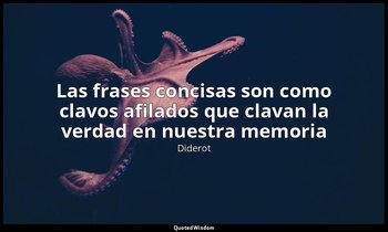 «Las frases concisas son como clavos afilados que clavan la verdad en nuestra me — Diderot