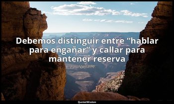 «Debemos distinguir entre “hablar para engañar” y callar para mantener reserva». — Voltaire