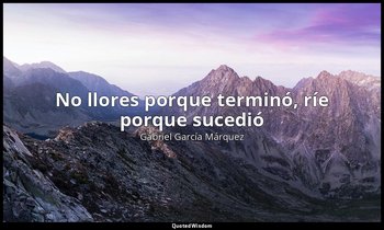 «No llores porque terminó, ríe porque sucedió». — Gabriel García Márquez