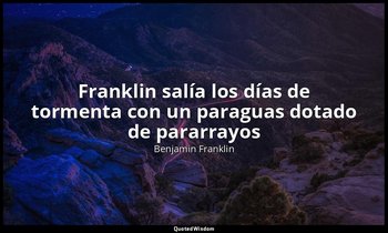 «Franklin salía los días de tormenta con un paraguas dotado de pararrayos ». — Benjamin Franklin