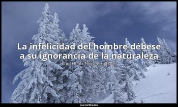 «La infelicidad del hombre débese a su ignorancia de la naturaleza». — Paul Henri Thiry d'Holbach