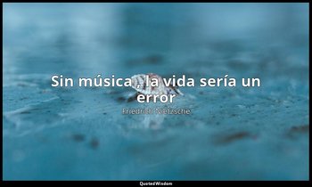«Sin música , la vida sería un error ». — Friedrich Nietzsche