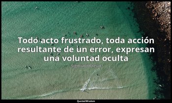 «Todo acto frustrado, toda acción resultante de un error, expresan una voluntad  — Sigmund Freud