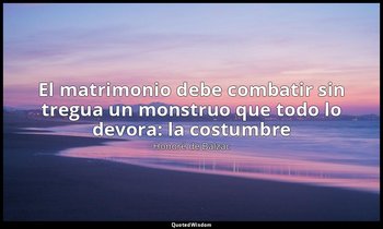 «El matrimonio debe combatir sin tregua un monstruo que todo lo devora: la costu — Honoré de Balzac