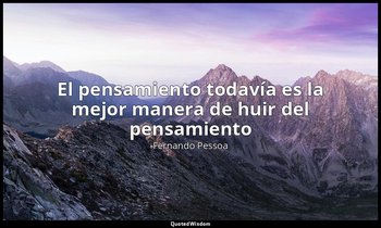 «El pensamiento todavía es la mejor manera de huir del pensamiento». — Fernando Pessoa