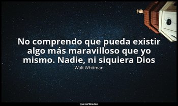 «No comprendo que pueda existir algo más maravilloso que yo mismo. Nadie, ni siq — Walt Whitman