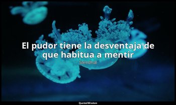 «El pudor tiene la desventaja de que habitua a mentir». — Stendhal