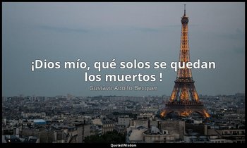 «¡Dios mío, qué solos se quedan los muertos !». — Gustavo Adolfo Bécquer