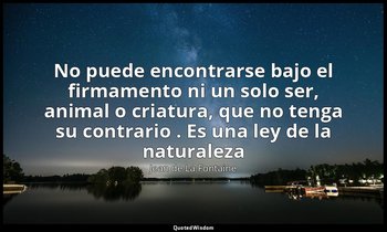 «No puede encontrarse bajo el firmamento ni un solo ser, animal o criatura, que  — Jean de La Fontaine