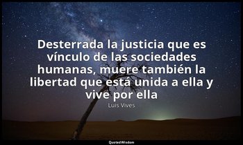 «Desterrada la justicia que es vínculo de las sociedades humanas, muere también  — Luis Vives