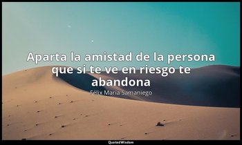 «Aparta la amistad de la persona que si te ve en riesgo te abandona». — Félix María Samaniego