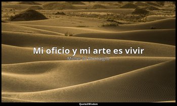 «Mi oficio y mi arte es vivir». — Michel de Montaigne
