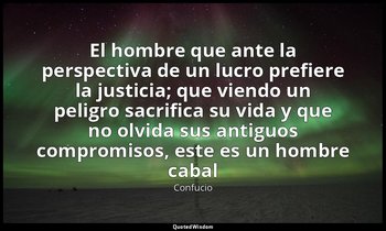 «El hombre que ante la perspectiva de un lucro prefiere la justicia; que viendo  — Confucio