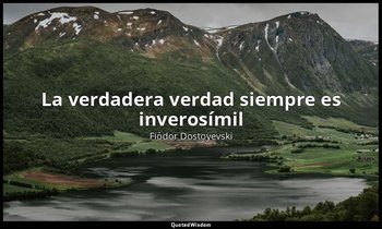 «La verdadera verdad siempre es inverosímil». — Fiódor Dostoyevski