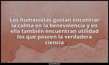 «Los humanistas gustan encontrar la calma en la benevolencia y en ella también e — Confucio