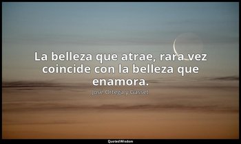 La belleza que atrae, rara vez coincide con la belleza que enamora. — José Ortega y Gasset