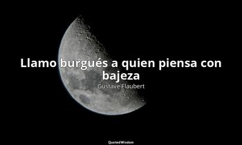 «Llamo burgués a quien piensa con bajeza». — Gustave Flaubert