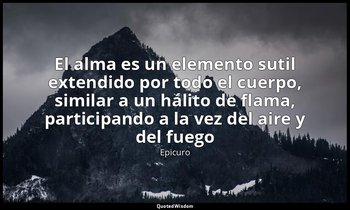 «El alma es un elemento sutil extendido por todo el cuerpo, similar a un hálito  — Epicuro