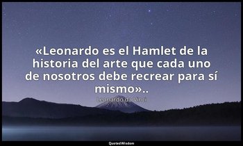 «Leonardo es el Hamlet de la historia del arte que cada uno de nosotros debe rec — Leonardo da Vinci