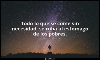 Todo lo que se come sin necesidad, se roba al estómago de los pobres. — Mohandas Gandhi