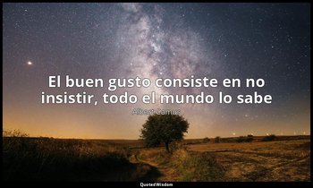 «El buen gusto consiste en no insistir, todo el mundo lo sabe». — Albert Camus