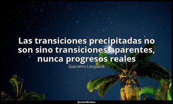 «Las transiciones precipitadas no son sino transiciones aparentes, nunca progres — Giacomo Leopardi