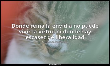 «Donde reina la envidia no puede vivir la virtud ni donde hay escasez de liberal — Miguel de Cervantes