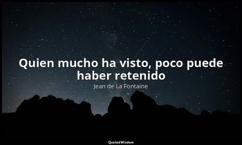 «Quien mucho ha visto, poco puede haber retenido». — Jean de La Fontaine