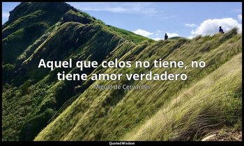 «Aquel que celos no tiene, no tiene amor verdadero». — Miguel de Cervantes