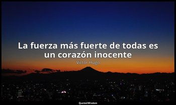 «La fuerza más fuerte de todas es un corazón inocente ». — Victor Hugo