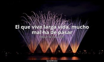 «El que vive larga vida, mucho mal ha de pasar». — Miguel de Cervantes