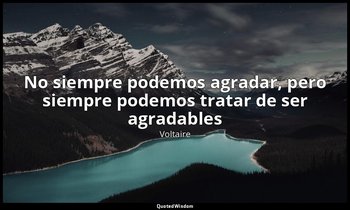 «No siempre podemos agradar, pero siempre podemos tratar de ser agradables». — Voltaire