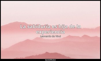 «La sabiduría es hija de la experiencia ». — Leonardo da Vinci