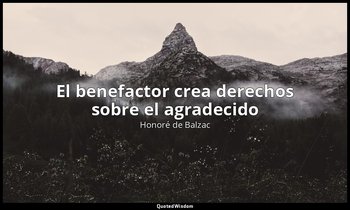 «El benefactor crea derechos sobre el agradecido». — Honoré de Balzac