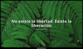 «No existe la libertad. Existe la liberación». — Paul La Cour