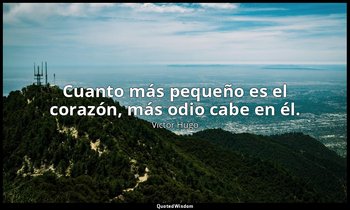 Cuanto más pequeño es el corazón, más odio cabe en él. — Victor Hugo
