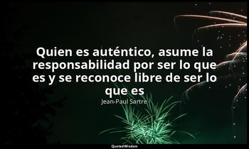 «Quien es auténtico, asume la responsabilidad por ser lo que es y se reconoce li — Jean-Paul Sartre