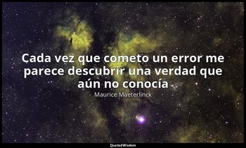 «Cada vez que cometo un error me parece descubrir una verdad que aún no conocía» — Maurice Maeterlinck